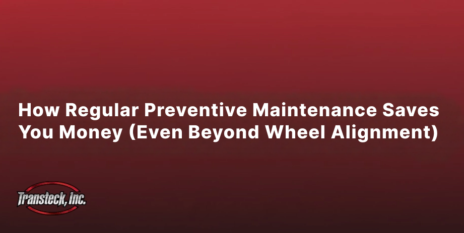 How Regular Preventive Maintenance Saves You Money (Even Beyond Wheel Alignment)
