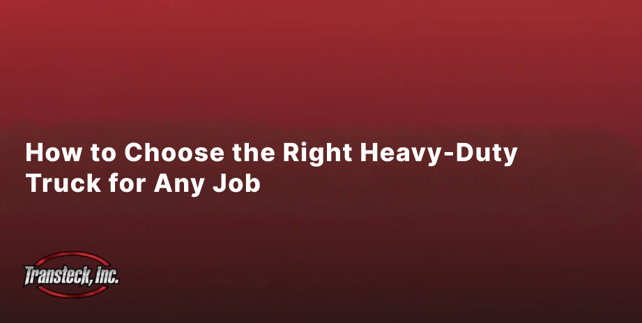 How to Choose the Right Heavy-Duty Truck for Any Job